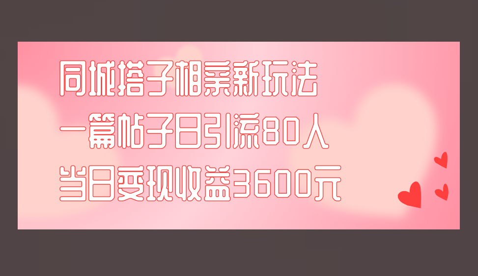 同城搭子相亲新玩法一篇帖子引流80人当日变现3600元(项目教程+实操教程)-159e资源网