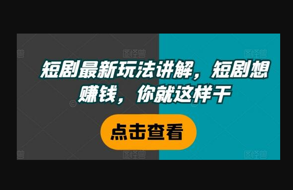 短剧最新玩法讲解，短剧想赚钱，你就这样干-159e资源网