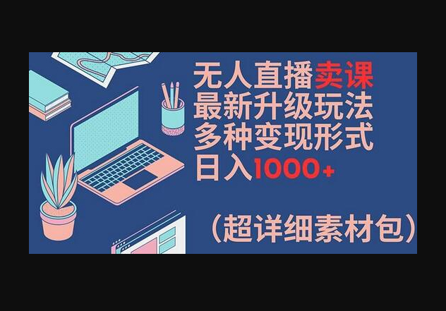 无人直播卖课最新升级玩法，多种变现形式，日入1000+(超详细素材包)-159e资源网